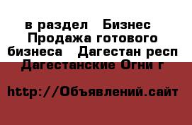  в раздел : Бизнес » Продажа готового бизнеса . Дагестан респ.,Дагестанские Огни г.